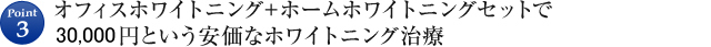 Point3 オフィスホワイトニング＋ホームホワイトニングセットで25,000という安価なホワイトニング治療