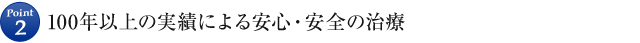 Point2 100年以上の実績による安心・安全の治療