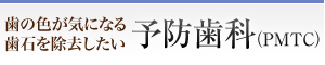 歯の色が気になる 歯石を除去したい 予防歯科（PMTC）