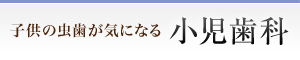 子供の虫歯が気になる 小児歯科